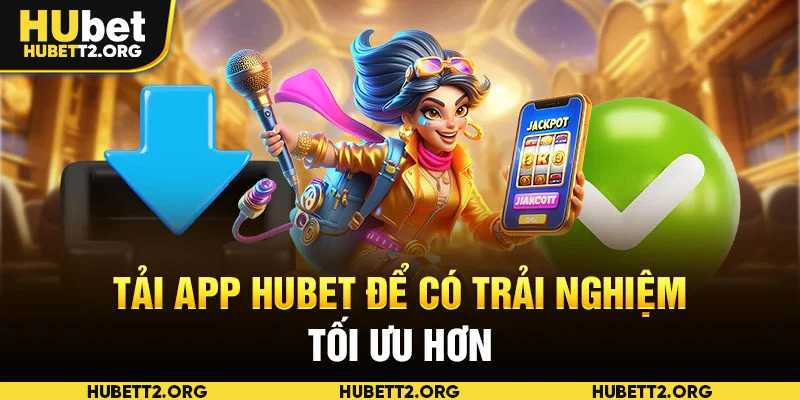Tải app HUBET để có trải nghiệm tối ưu hơn