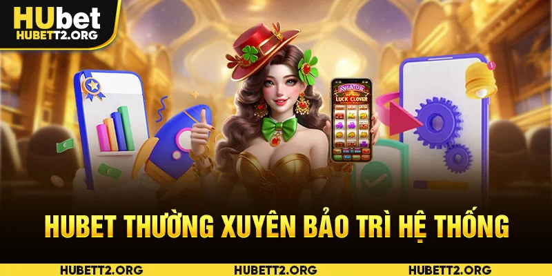 HUBET thường xuyên bảo trì hệ thống
